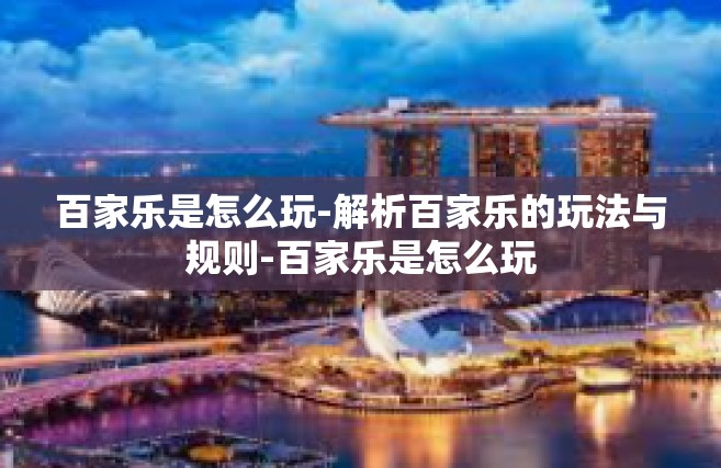 百家乐是怎么玩-解析百家乐的玩法与规则-百家乐是怎么玩