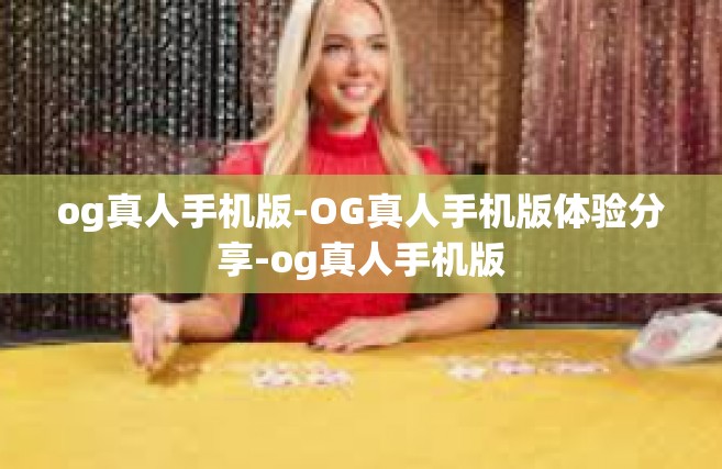 og真人手机版-OG真人手机版体验分享-og真人手机版