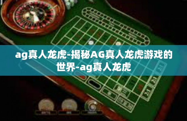 ag真人龙虎-揭秘AG真人龙虎游戏的世界-ag真人龙虎