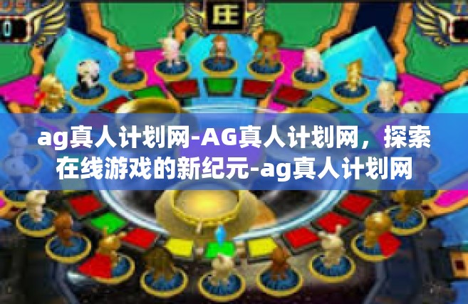 ag真人计划网-AG真人计划网，探索在线游戏的新纪元-ag真人计划网