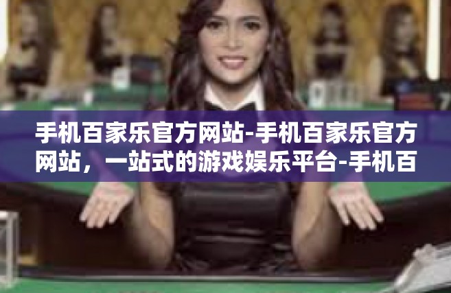 手机百家乐官方网站-手机百家乐官方网站，一站式的游戏娱乐平台-手机百家乐官方网站