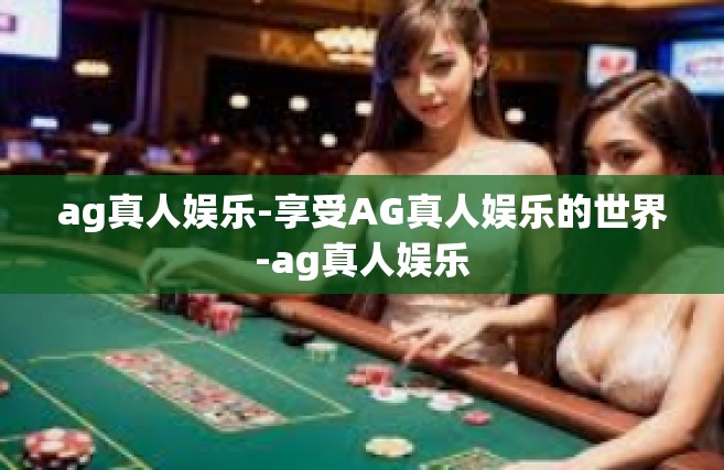 ag真人娱乐-享受AG真人娱乐的世界-ag真人娱乐