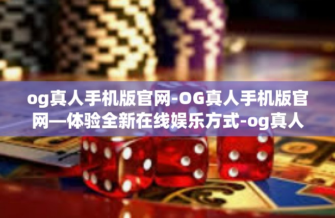 og真人手机版官网-OG真人手机版官网—体验全新在线娱乐方式-og真人手机版官网