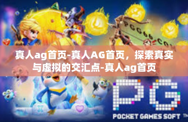 真人ag首页-真人AG首页，探索真实与虚拟的交汇点-真人ag首页