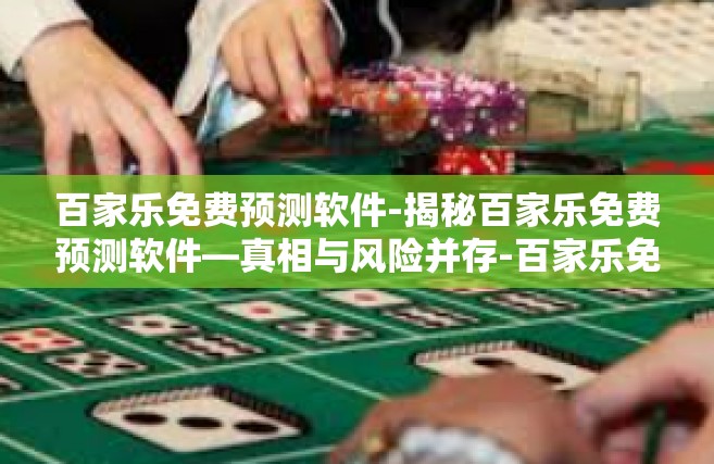 百家乐免费预测软件-揭秘百家乐免费预测软件—真相与风险并存-百家乐免费预测软件
