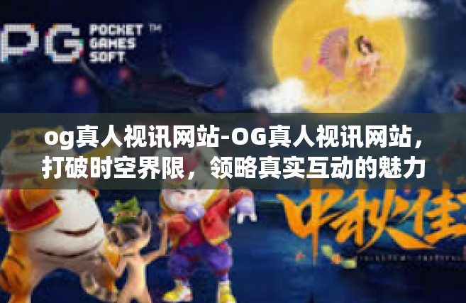 og真人视讯网站-OG真人视讯网站，打破时空界限，领略真实互动的魅力-og真人视讯网站