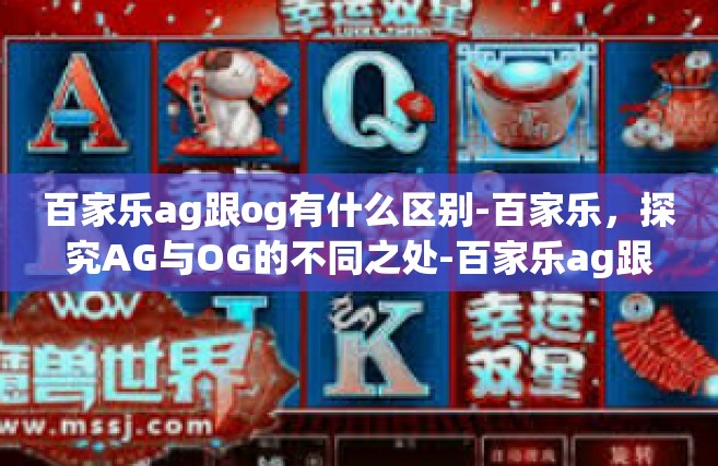 百家乐ag跟og有什么区别-百家乐，探究AG与OG的不同之处-百家乐ag跟og有什么区别