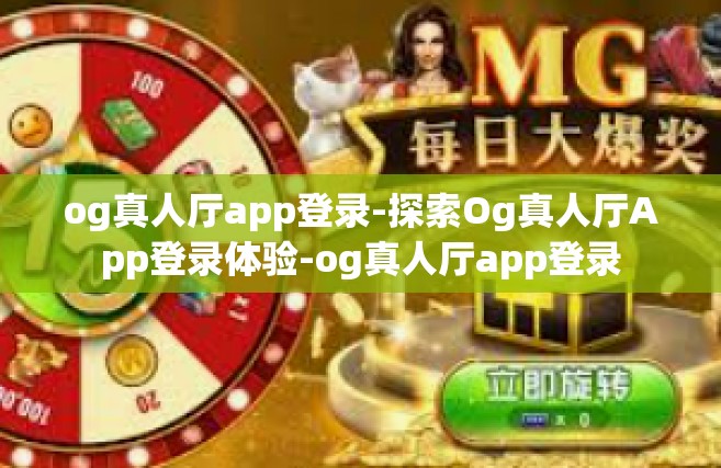og真人厅app登录-探索Og真人厅App登录体验-og真人厅app登录