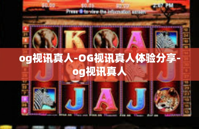 og视讯真人-OG视讯真人体验分享-og视讯真人