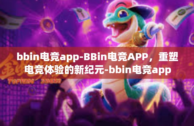 bbin电竞app-BBin电竞APP，重塑电竞体验的新纪元-bbin电竞app