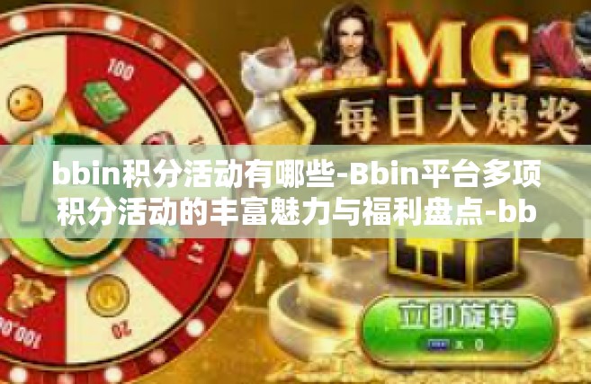 bbin积分活动有哪些-Bbin平台多项积分活动的丰富魅力与福利盘点-bbin积分活动有哪些