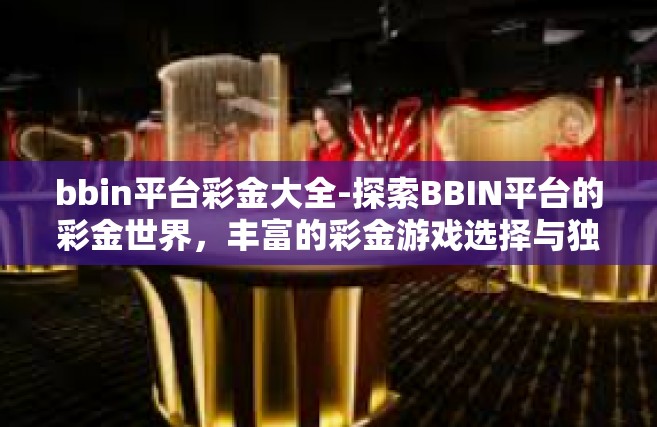 bbin平台彩金大全-探索BBIN平台的彩金世界，丰富的彩金游戏选择与独家体验-bbin平台彩金大全