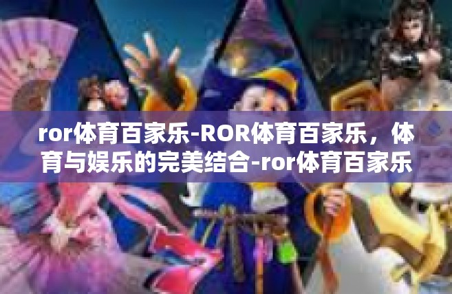 ror体育百家乐-ROR体育百家乐，体育与娱乐的完美结合-ror体育百家乐