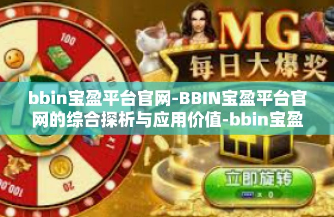 bbin宝盈平台官网-BBIN宝盈平台官网的综合探析与应用价值-bbin宝盈平台官网