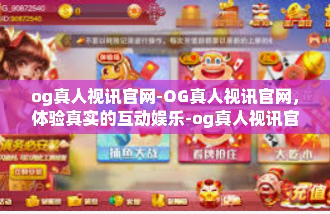 og真人视讯官网-OG真人视讯官网，体验真实的互动娱乐-og真人视讯官网