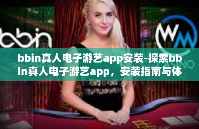bbin真人电子游艺app安装-探索bbin真人电子游艺app，安装指南与体验分享-bbin真人电子游艺app安装