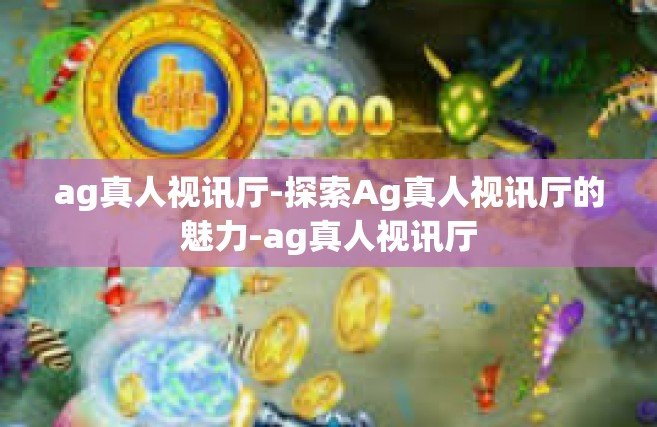 ag真人视讯厅-探索Ag真人视讯厅的魅力-ag真人视讯厅