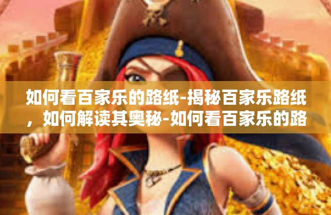 如何看百家乐的路纸-揭秘百家乐路纸，如何解读其奥秘-如何看百家乐的路纸
