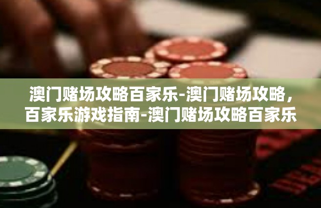 澳门赌场攻略百家乐-澳门赌场攻略，百家乐游戏指南-澳门赌场攻略百家乐