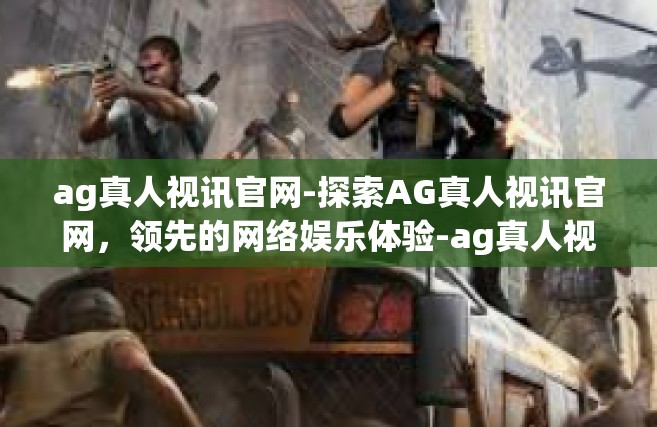 ag真人视讯官网-探索AG真人视讯官网，领先的网络娱乐体验-ag真人视讯官网