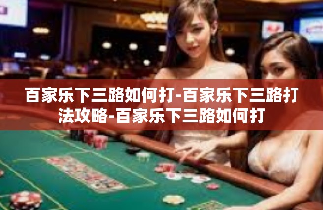 百家乐下三路如何打-百家乐下三路打法攻略-百家乐下三路如何打