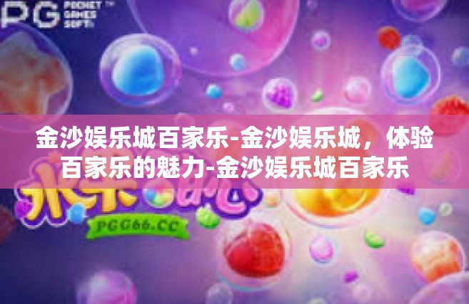 金沙娱乐城百家乐-金沙娱乐城，体验百家乐的魅力-金沙娱乐城百家乐