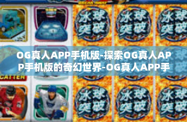 OG真人APP手机版-探索OG真人APP手机版的奇幻世界-OG真人APP手机版
