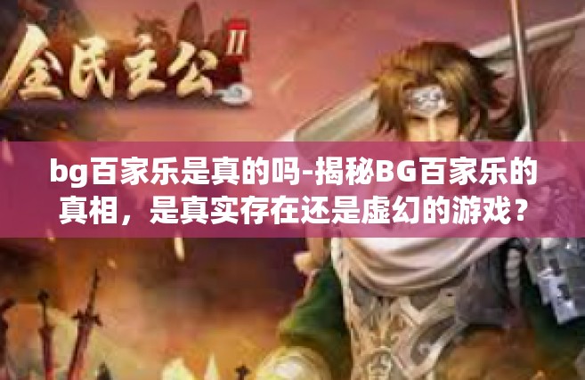 bg百家乐是真的吗-揭秘BG百家乐的真相，是真实存在还是虚幻的游戏？bg百家乐是真的吗