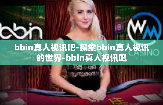bbin真人视讯吧-探索bbin真人视讯的世界-bbin真人视讯吧