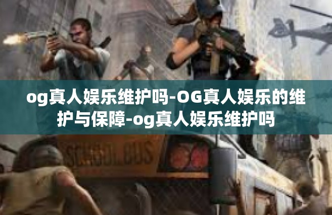 og真人娱乐维护吗-OG真人娱乐的维护与保障-og真人娱乐维护吗