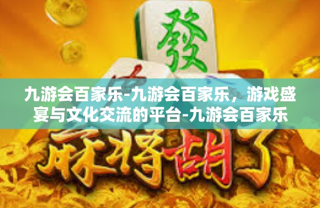 九游会百家乐-九游会百家乐，游戏盛宴与文化交流的平台-九游会百家乐