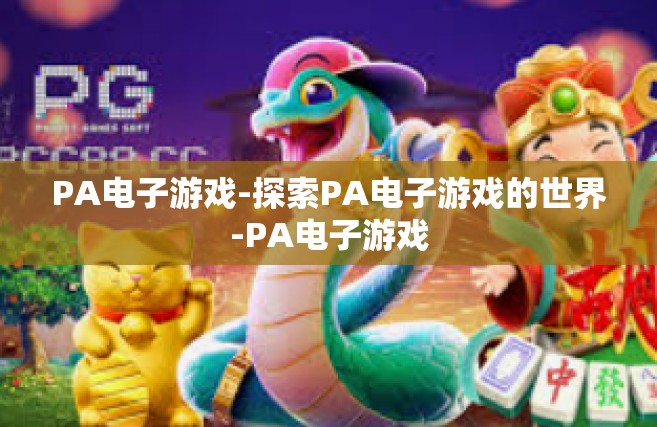 PA电子游戏-探索PA电子游戏的世界-PA电子游戏
