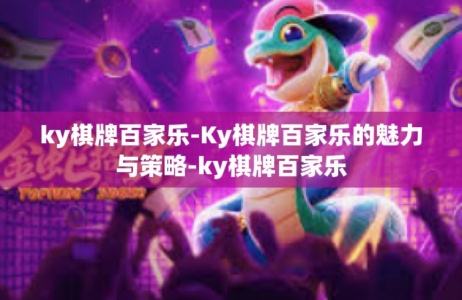 ky棋牌百家乐-Ky棋牌百家乐的魅力与策略-ky棋牌百家乐