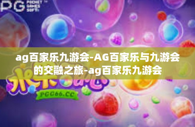 ag百家乐九游会-AG百家乐与九游会的交融之旅-ag百家乐九游会