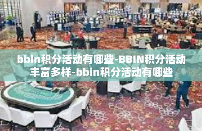 bbin积分活动有哪些-BBIN积分活动丰富多样-bbin积分活动有哪些