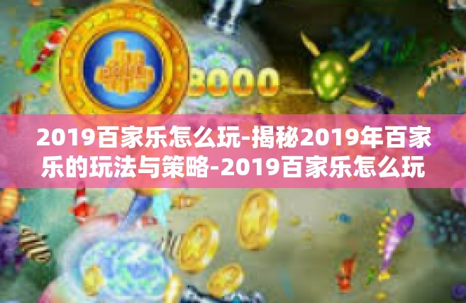 2019百家乐怎么玩-揭秘2019年百家乐的玩法与策略-2019百家乐怎么玩