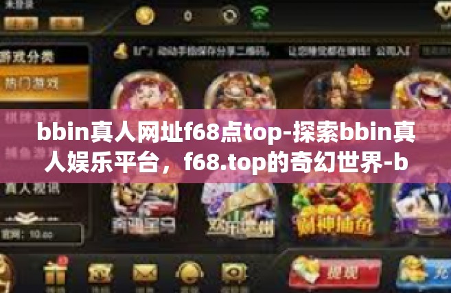 bbin真人网址f68点top-探索bbin真人娱乐平台，f68.top的奇幻世界-bbin真人网址f68点top