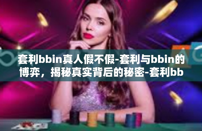 套利bbin真人假不假-套利与bbin的博弈，揭秘真实背后的秘密-套利bbin真人假不假
