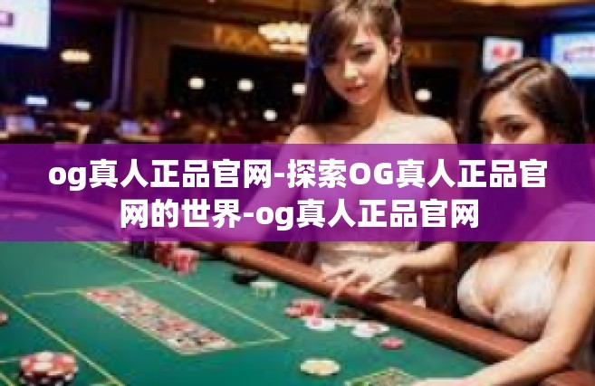 og真人正品官网-探索OG真人正品官网的世界-og真人正品官网