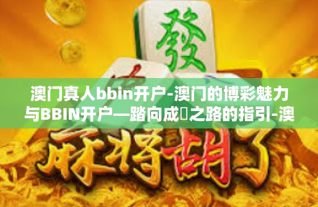 澳门真人bbin开户-澳门的博彩魅力与BBIN开户—踏向成齔之路的指引-澳门真人bbin开户