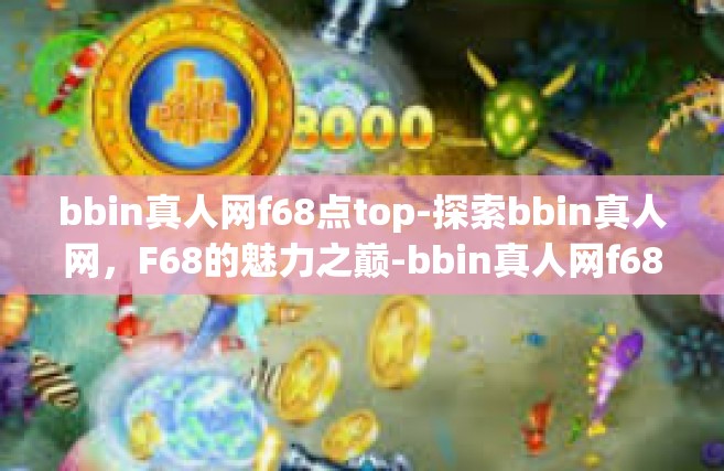 bbin真人网f68点top-探索bbin真人网，F68的魅力之巅-bbin真人网f68点top