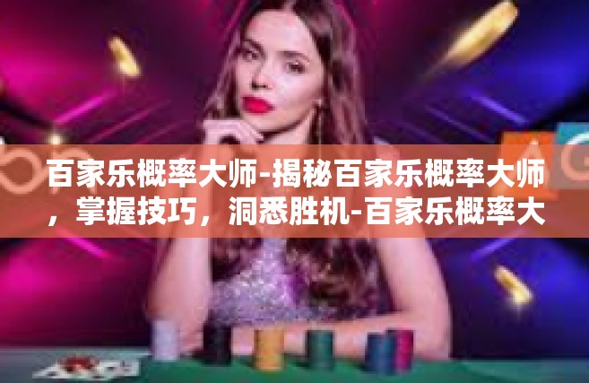 百家乐概率大师-揭秘百家乐概率大师，掌握技巧，洞悉胜机-百家乐概率大师