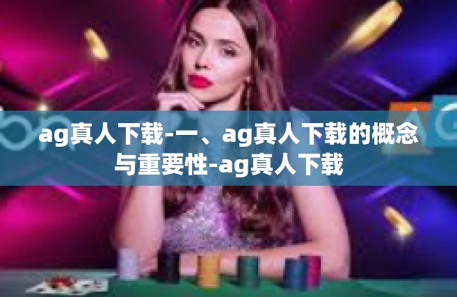 ag真人下载-一、ag真人下载的概念与重要性-ag真人下载