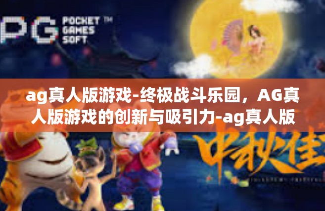 ag真人版游戏-终极战斗乐园，AG真人版游戏的创新与吸引力-ag真人版游戏