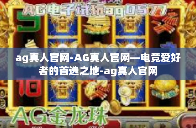 ag真人官网-AG真人官网—电竞爱好者的首选之地-ag真人官网