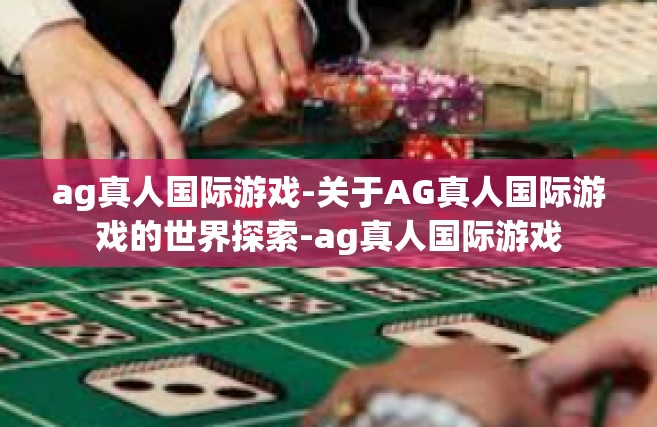 ag真人国际游戏-关于AG真人国际游戏的世界探索-ag真人国际游戏