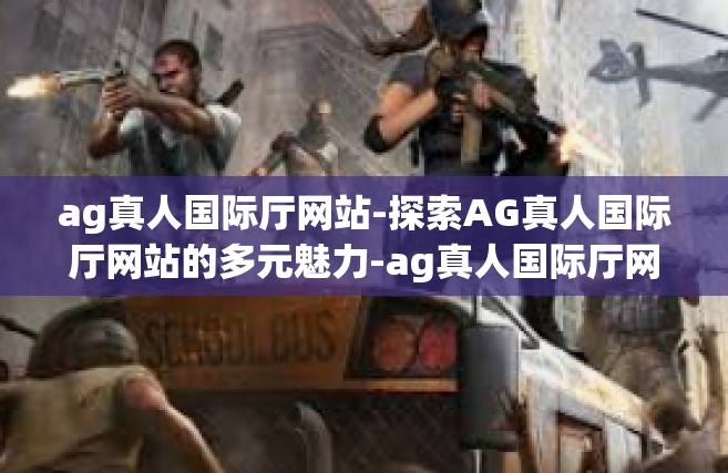 ag真人国际厅网站-探索AG真人国际厅网站的多元魅力-ag真人国际厅网站