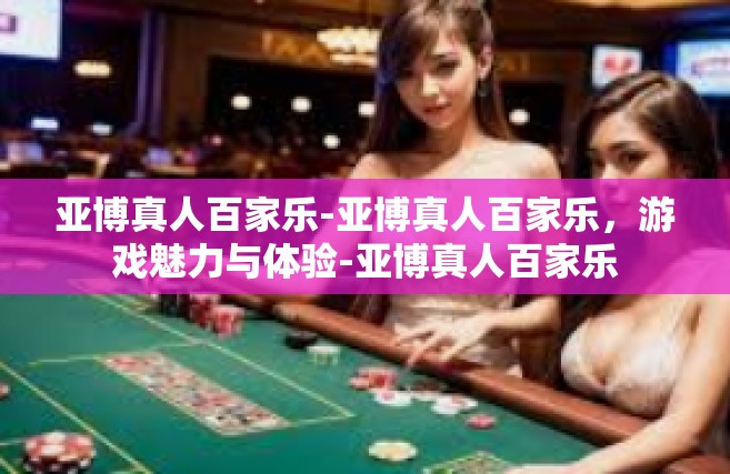 亚博真人百家乐-亚博真人百家乐，游戏魅力与体验-亚博真人百家乐