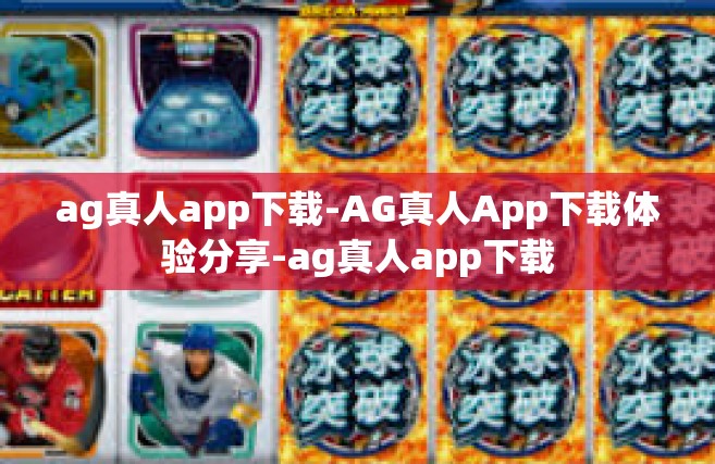 ag真人app下载-AG真人App下载体验分享-ag真人app下载
