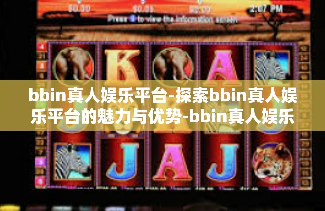 bbin真人娱乐平台-探索bbin真人娱乐平台的魅力与优势-bbin真人娱乐平台